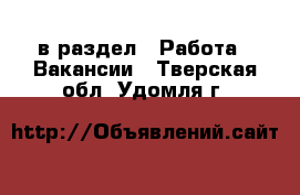  в раздел : Работа » Вакансии . Тверская обл.,Удомля г.